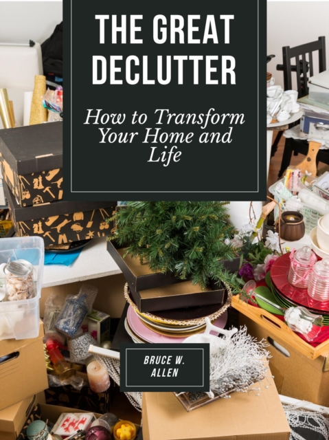 Great Declutter: How to Transform Your Home and Life