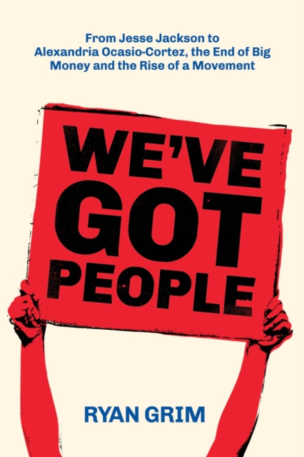 We've Got People: From Jesse Jackson to AOC, the End of Big Money and the Rise of a Movement