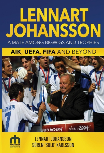 Lennart Johansson: A Mate Among Bigwigs and Trophies: AIK, UEFA, FIFA and Beyond