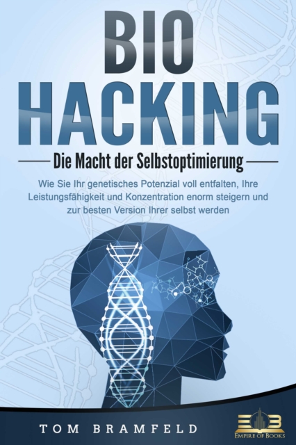 BIOHACKING - Die Macht der Selbstoptimierung: Wie Sie Ihr genetisches Potenzial voll entfalten, Ihre Leistungsfahigkeit und Konzentration enorm steigern und zur besten Version Ihrer selbst werden