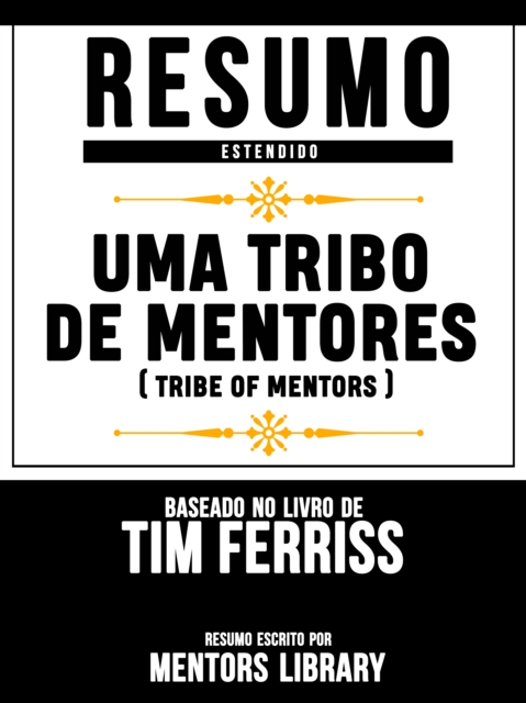 Resumo Estendido: Uma Tribo De Mentores (Tribe Of Mentors) - Baseado No Livro De Tim Ferriss