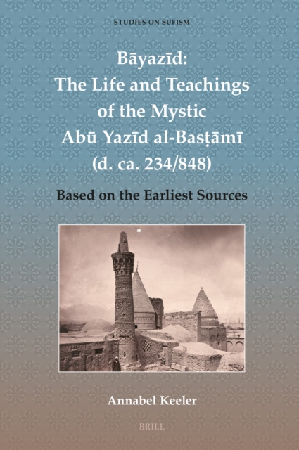 Bayazid: The Life and Teachings of the Mystic Abu Yazid al-Bastami (d. ca. 234/848)