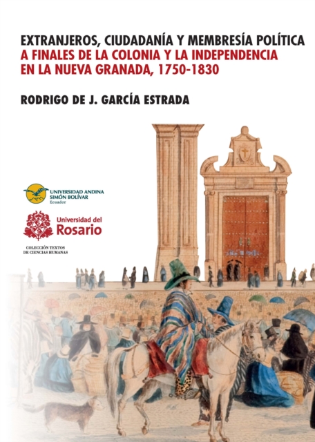Extranjeros, ciudadania y membresia politica a finales de la Colonia y la Independencia en la Nueva Granada 1750- 1830