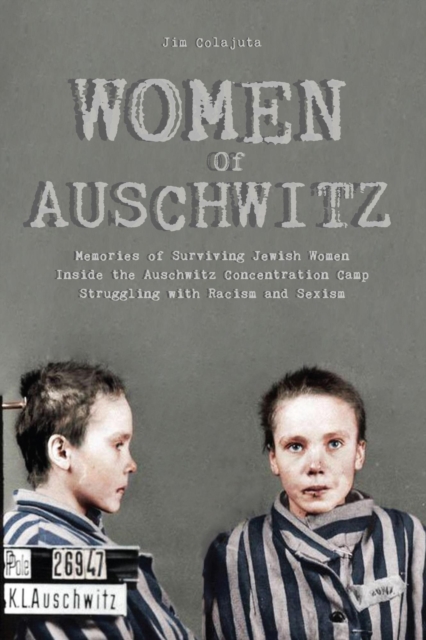 Women Of Auschwitz  Memories of Surviving Jewish Women Inside the Auschwitz Concentration Camp Struggling with Racism and Sexism