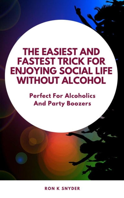 Easiest And Fastest Trick For Enjoying Social Life Without Alcohol-Perfect For Alcoholics And Party Boozers