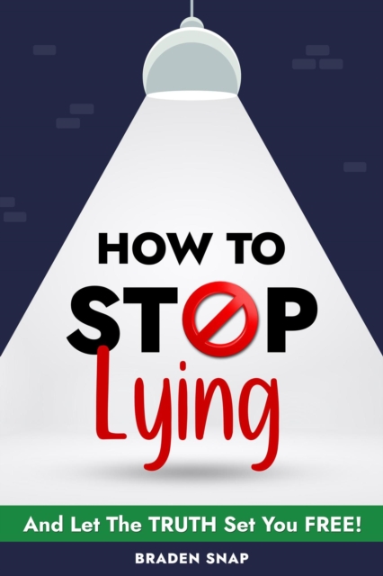 How To Stop Lying: And Let The Truth Set You Free!