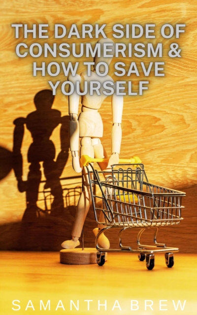 Dark Side of Consumerism & How to Save Yourself