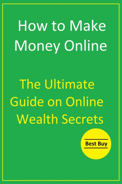 How to Make Money Online: The Ultimate Guide on Online Wealth Secrets