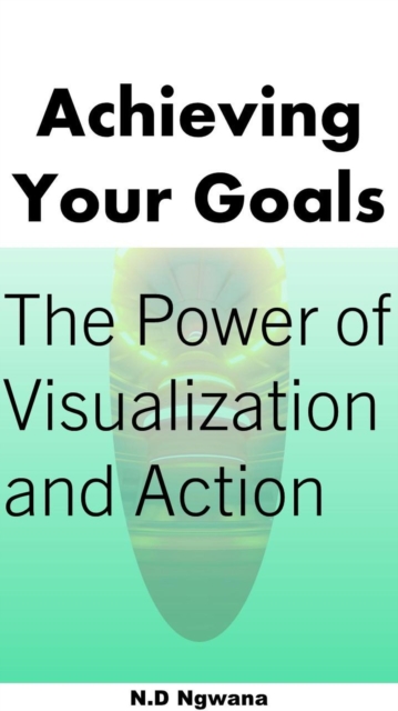 Achieving Your Goals: The Power of Visualization and Action
