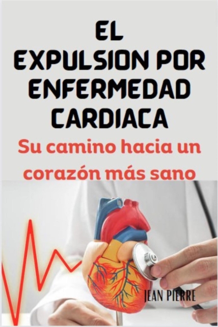 EL EXPULSION POR ENFERMEDAD CARDIACA: Su camino hacia un corazon mas sano