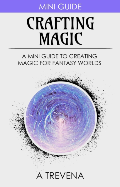 Crafting Magic: A Mini Guide to Creating Magic for Fantasy Worlds