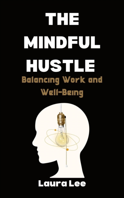Mindful Hustle: Balancing Work and Well-Being