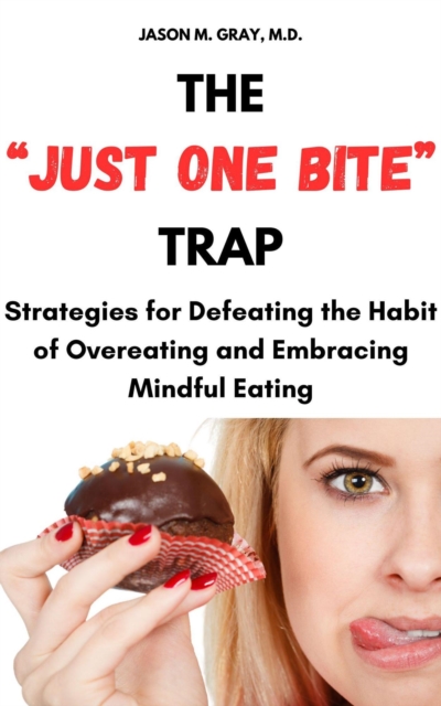 &quote;Just One Bite&quote; Trap: Strategies for Defeating the Habit of Overeating and Embracing Mindful Eating