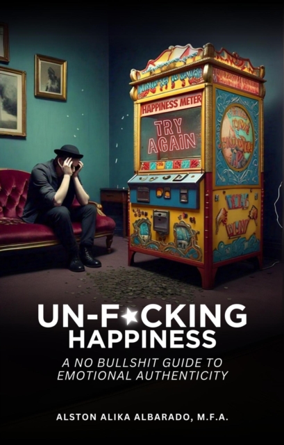 Un-fucking Happiness: A No Bullshit Guide to Emotional Authenticity