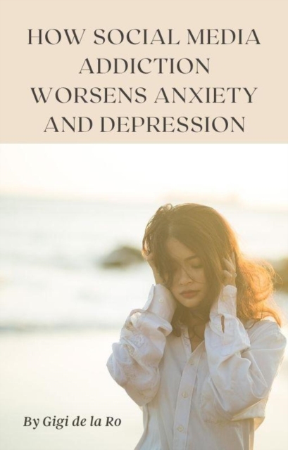 How Social Media Addiction Worsens Anxiety and Depression