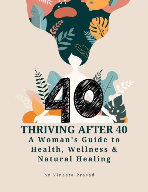 Thriving After 40 : A Woman's Guide to Health,  Wellness and Natural Healing