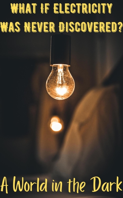What If Electricity Was Never Discovered? A World in the Dark