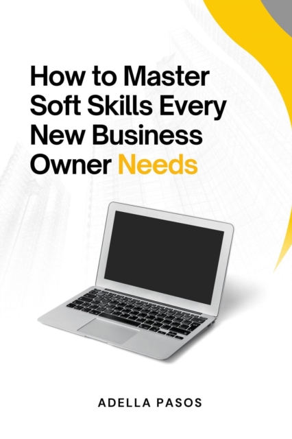 How to Master Soft Skills Every New Business Owner Needs