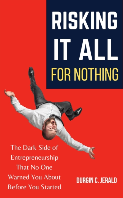 Risking It All for Nothing: The Dark Side of Entrepreneurship That No One Warned You About Before You Started