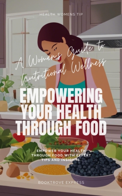 Women's Guide to Nutritional Wellness: Empowering Your Health Through Food
