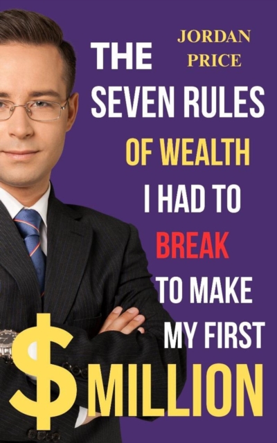 Seven Rules of Wealth I had to Break to Make my First $ Million