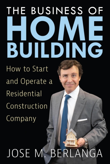 Business of Home Building: How to Start and Operate a Residential Contruction Company