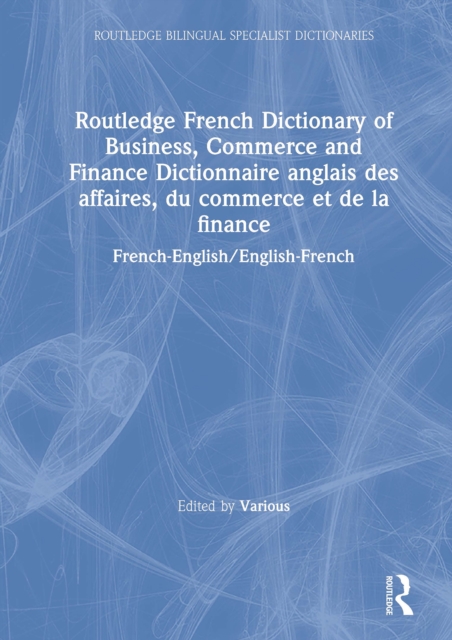 Routledge French Dictionary of Business, Commerce and Finance Dictionnaire anglais des affaires, du commerce et de la finance
