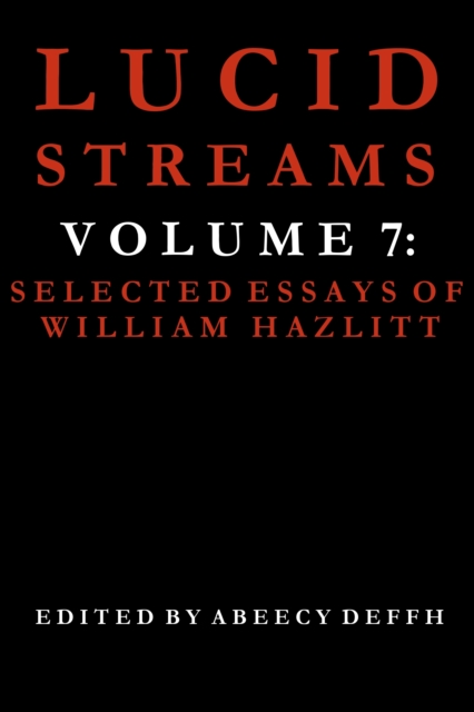 Lucid Streams Volume 7: Selected Essays of William Hazlitt