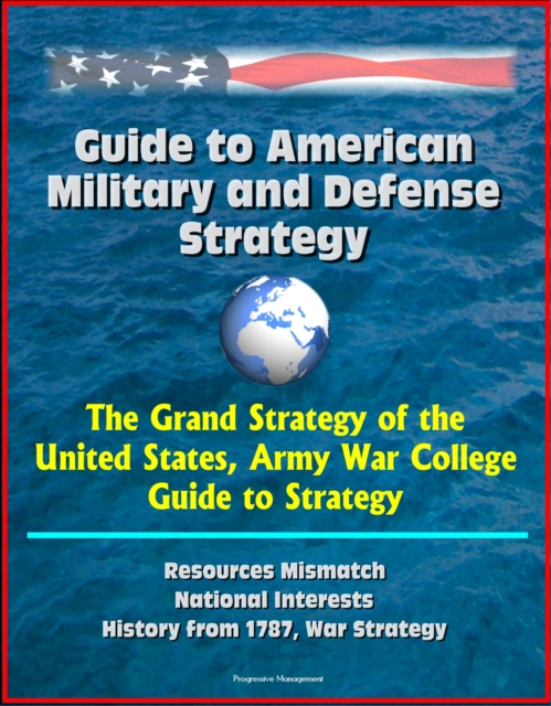 Guide to American Military and Defense Strategy: The Grand Strategy of the United States, Army War College Guide to Strategy, Resources Mismatch, National Interests, History from 1787, War Strategy