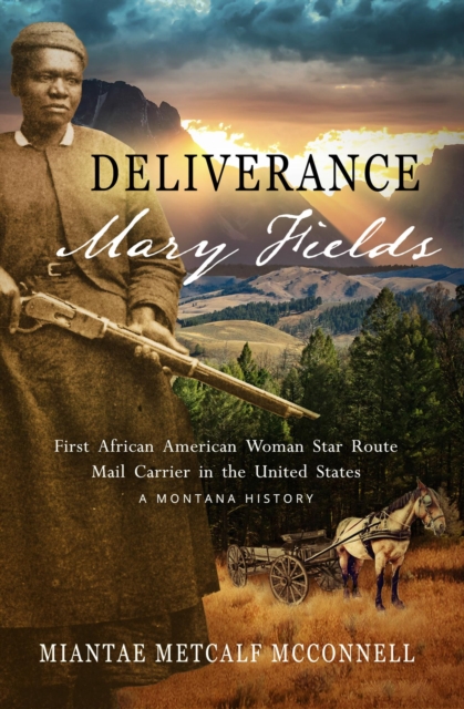Deliverance Mary Fields, First African American Woman Star Route Mail Carrier in the United States: A Montana History