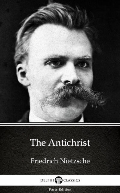Antichrist by Friedrich Nietzsche - Delphi Classics (Illustrated)