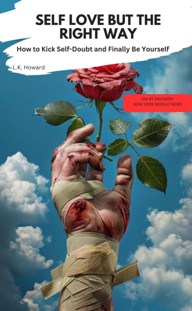 SELF-LOVE, BUT THE RIGHT WAY How to Kick Self-Doubt and Finally Be Yourself