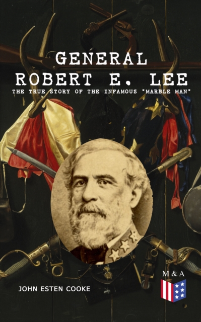General Robert E. Lee: The True Story of the Infamous &quote;Marble Man&quote;