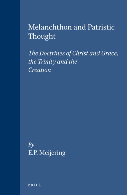 Melanchthon and Patristic Thought: The Doctrines of Christ and Grace, the Trinity and the Creation