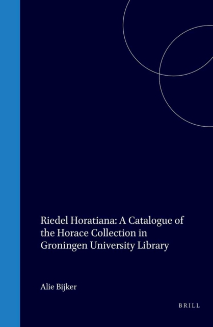 Riedel Horatiana: A Catalogue of the Horace Collection in Groningen University Library