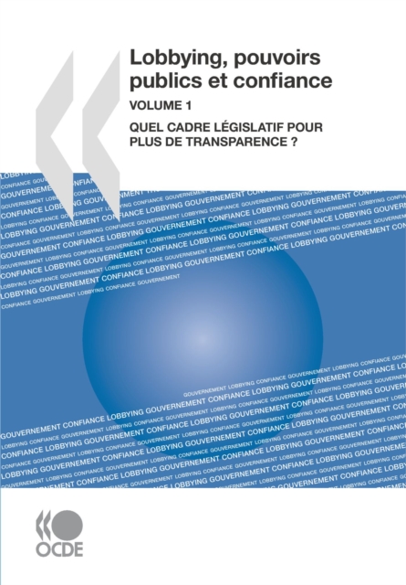 Lobbying, pouvoirs publics et confiance, Volume 1 Quel cadre legislatif pour plus de transparence ?