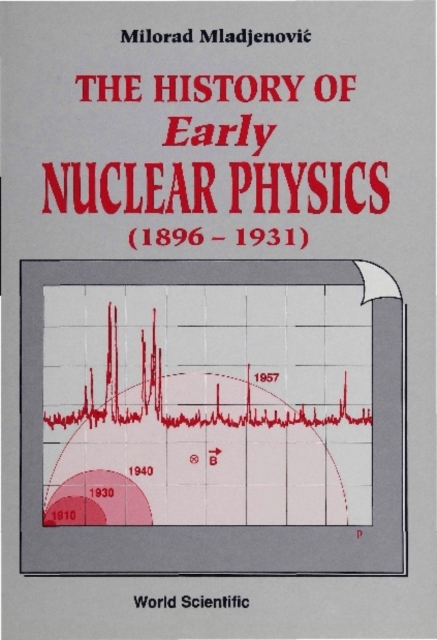 History Of Early Nuclear Physics, Vol I (1896-1931): Radioactivity And Its Radiations
