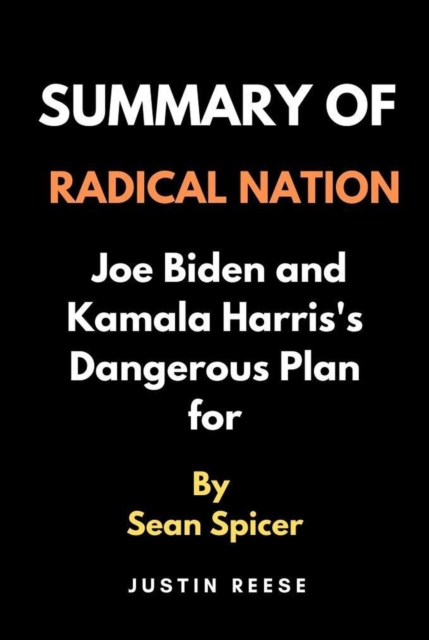 Summary of Radical Nation by Sean Spicer : Joe Biden and Kamala Harris's Dangerous Plan for