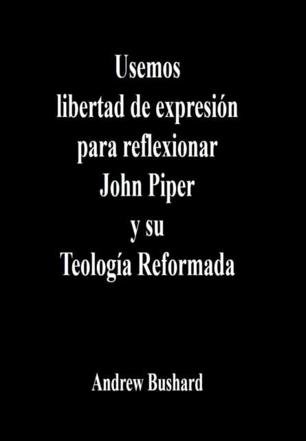 Usemos libertad de expresion para reflexionar John Piper y su Teologia Reformada