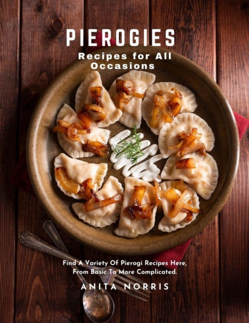 Pierogies Recipes for All Occasions: Find A Variety of Pierogi Recipes Here, From Basic to More Complicated