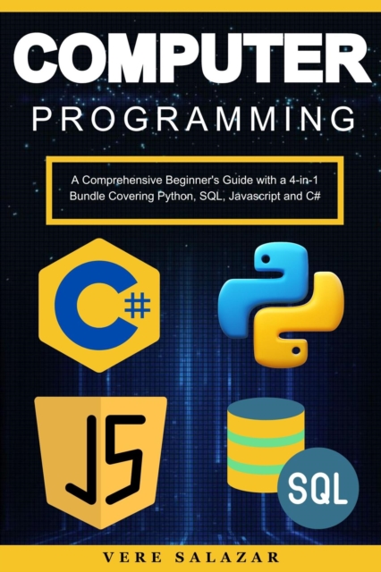 Computer Programming: A Comprehensive Beginner's Guide with a 4-in-1 Bundle Covering Python, SQL, Javascript and C#