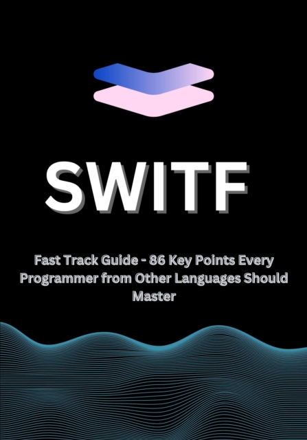 Swift  Fast Track Guide - 86 Key Points Every Programmer from Other Languages Should Master