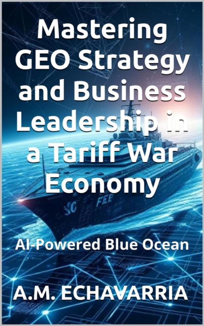 AI-Powered Blue Ocean: Mastering GEO Strategy and Business Leadership in a Tariff War Economy