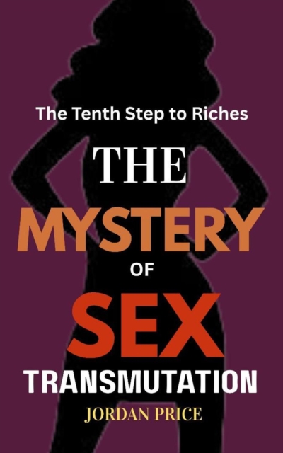 Mystery of sex Transmutation : The Tenth Step to Riches