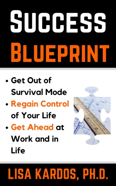 Success Blueprint: Get Out of Survival Mode, Regain Control of Your Life, and Get Ahead at Work and in Life
