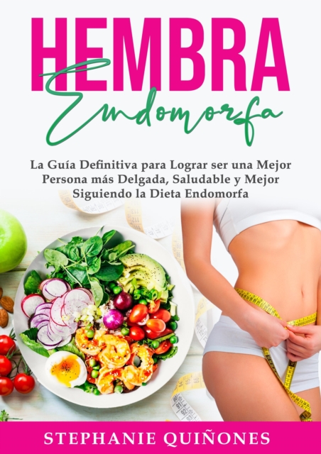 Hembra Endomorfa: La Guia Definitiva para Lograr ser una Mejor Persona mas Delgada, Saludable y Mejor Siguiendo la Dieta Endomorfa