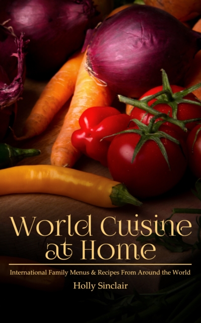 World Cuisine at Home: International Family Menus & Recipes From Around the World