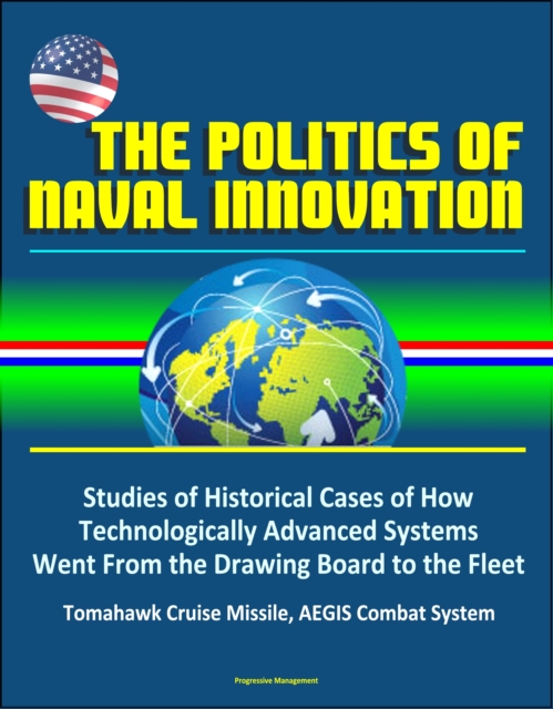 Politics of Naval Innovation: Studies of Historical Cases of How Technologically Advanced Systems Went From the Drawing Board to the Fleet, Tomahawk Cruise Missile, AEGIS Combat System