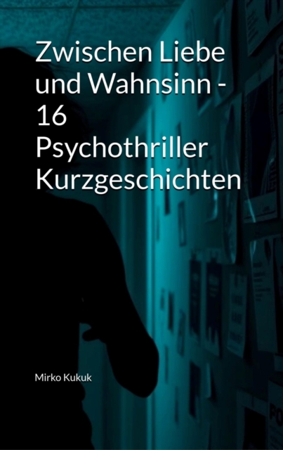 Zwischen Liebe und Wahnsinn - 16 Psychothriller Kurzgeschichten