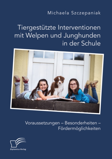 Tiergestutzte Interventionen mit Welpen und Junghunden in der Schule. Voraussetzungen - Besonderheiten - Fordermoglichkeiten